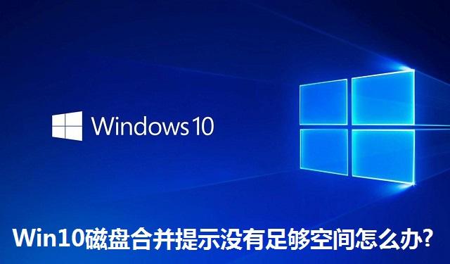 Win10磁盘合并提示没有足够空间怎么办?Win10磁盘合并提示没有足够空间的解决方法
