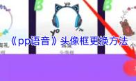 《pp语音》头像框更换方法