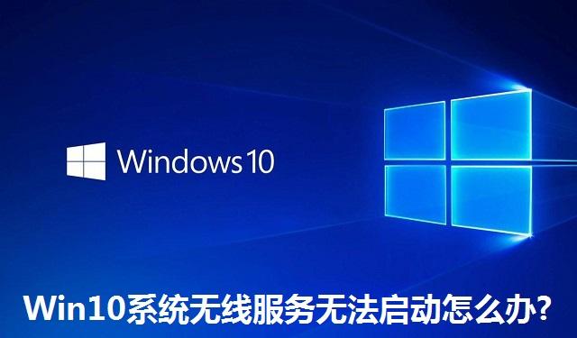 Win10系统无线服务无法启动怎么办?Win10系统无线服务无法启动的解决方法