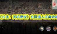 《长生：天机降世》玄机道人任务攻略