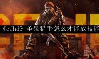 cfhd 圣泉猎手怎么才能放技能