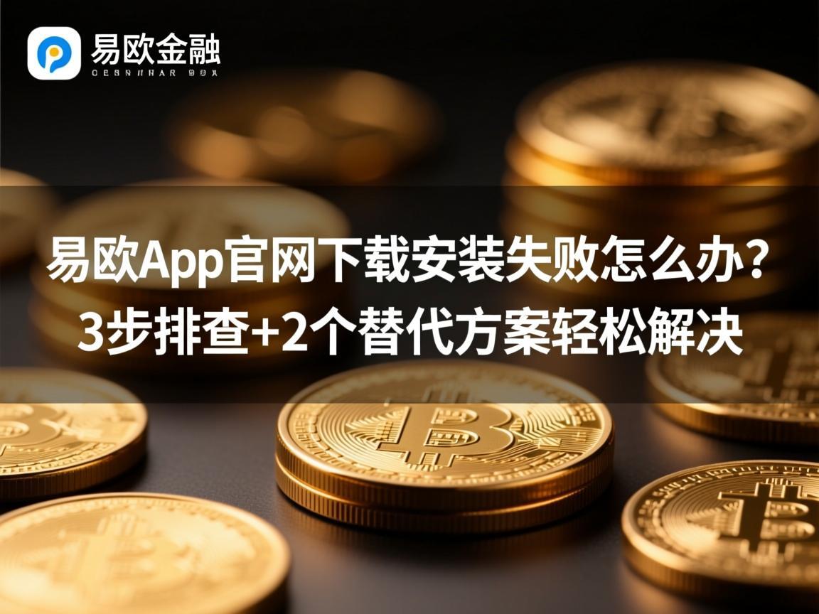 易欧app官网下载安装失败怎么办 3步排查+2个替代方案轻松解决