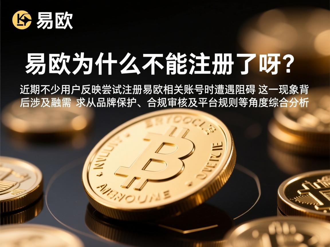 易欧为什么不能注册了呀 近期不少用户反映尝试注册易欧相关账号时遭遇阻碍，这一现象背后涉及多重因素，需从品牌保护、合规审核及平台规则等角度综合分析