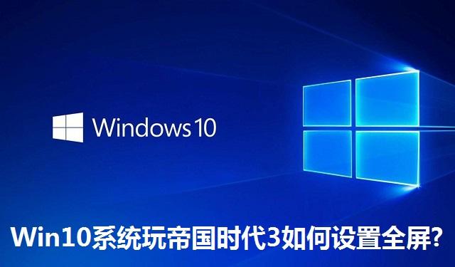 Win10系统玩帝国时代3如何设置全屏 Win10系统玩帝国时代3设置全屏的方法