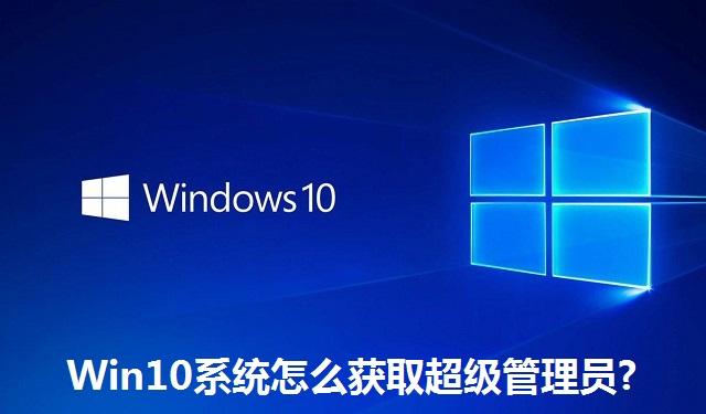 Win10系统怎么获取超级管理员 Win10系统获取超级管理员的方法