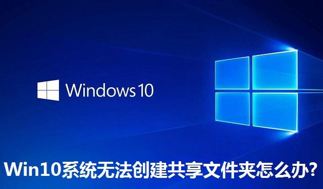 Win10系统无法创建共享文件夹怎么办 Win10系统无法创建共享文件夹的解决方法