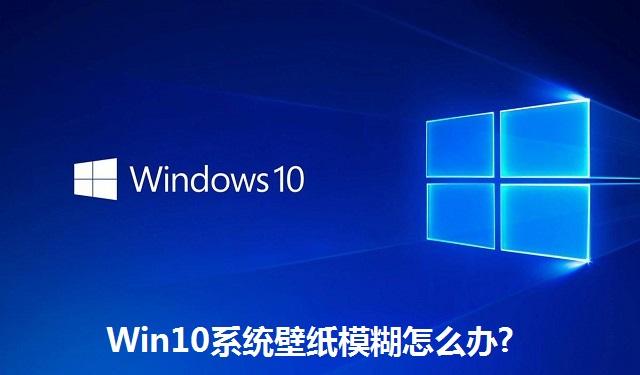 Win10系统壁纸模糊怎么办 Win10系统壁纸模糊的解决方法