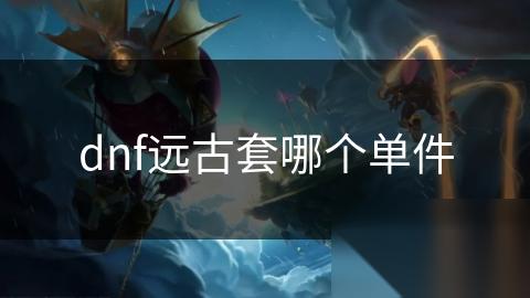 dnf远古套哪个单件