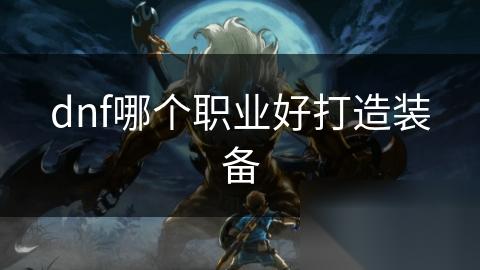 dnf哪个职业好打造装备