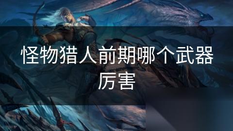 怪物猎人前期哪个武器厉害