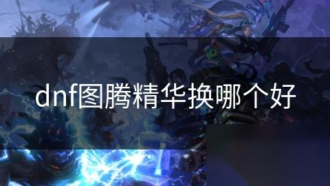 dnf图腾精华换哪个好