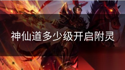 神仙道多少级开启附灵