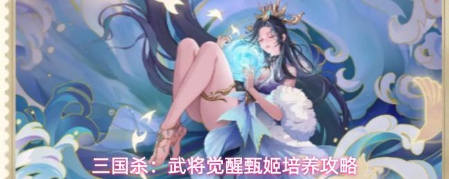 三国杀武将觉醒甄姬培养攻略 三国杀武将觉醒甄姬怎么玩