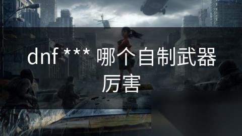 dnf *** 哪个自制武器厉害