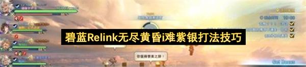 碧蓝Relink无尽黄昏i难紫银打法技巧
