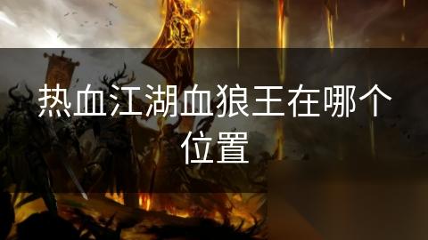 热血江湖血狼王在哪个在哪里