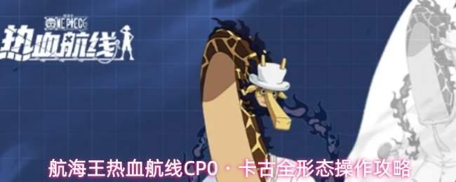 航海王热血航线CP0・卡古全形态上手指南CP0・卡古全形态操作攻略